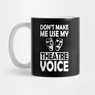 Theatre - Don't make me use my theatre voice w Mug